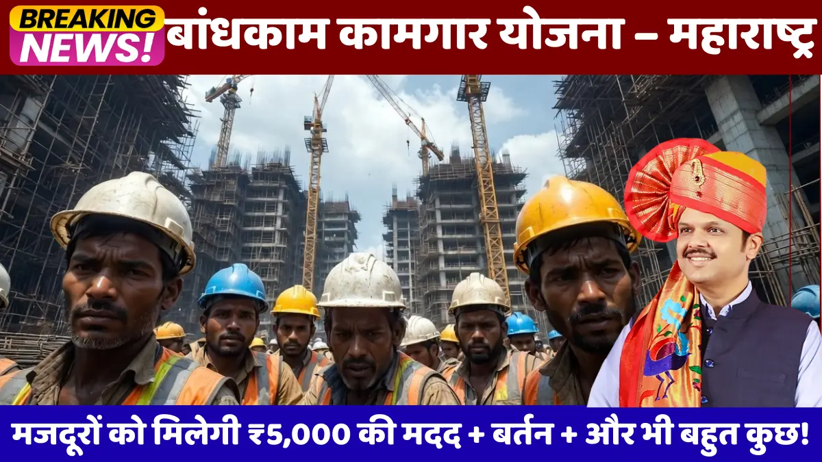 बांधकाम कामगार योजना 2026 – महाराष्ट्र मजदूरों को मिलेगी ₹5,000 की मदद + बर्तन + और भी बहुत कुछ!
