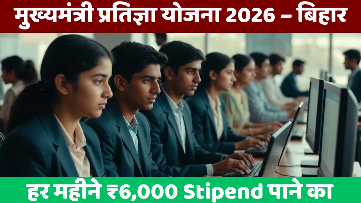 मुख्यमंत्री प्रतिज्ञा योजना 2026 – बिहार हर महीने ₹6,000 Stipend पाने का मौका!